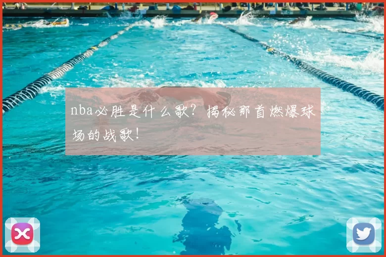 nba必胜是什么歌？揭秘那首燃爆球场的战歌！