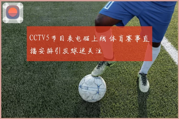 CCTV5节目表电猫上线 体育赛事直播安排引发球迷关注