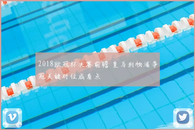 2018欧冠杯决赛前瞻 皇马利物浦争冠关键对位成看点