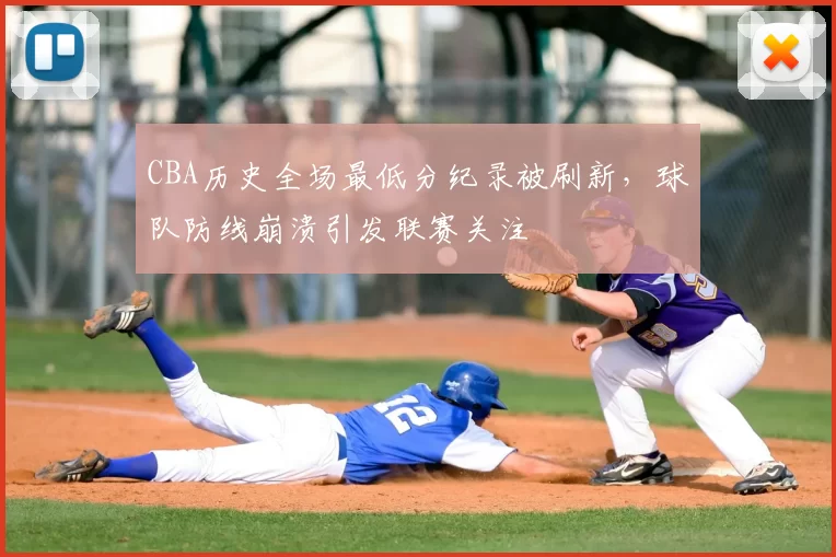 CBA历史全场最低分纪录被刷新，球队防线崩溃引发联赛关注