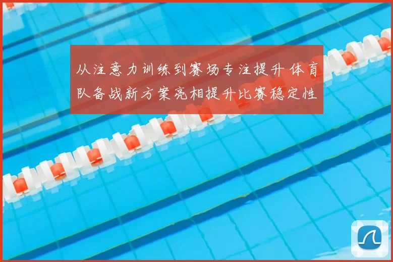 从注意力训练到赛场专注提升 体育队备战新方案亮相提升比赛稳定性