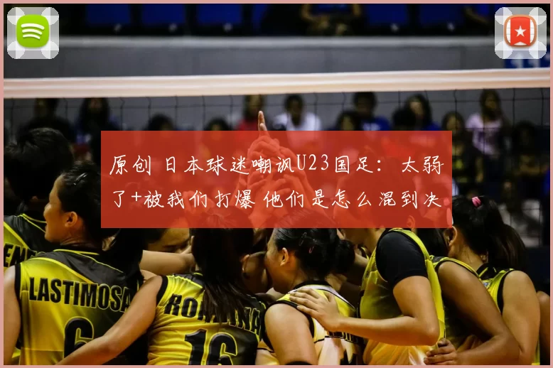 原创 日本球迷嘲讽U23国足:太弱了+被我们打爆 他们是怎么混到决赛的?