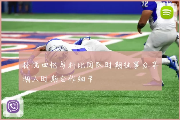 孙悦回忆与科比同队时期往事分享湖人时期合作细节