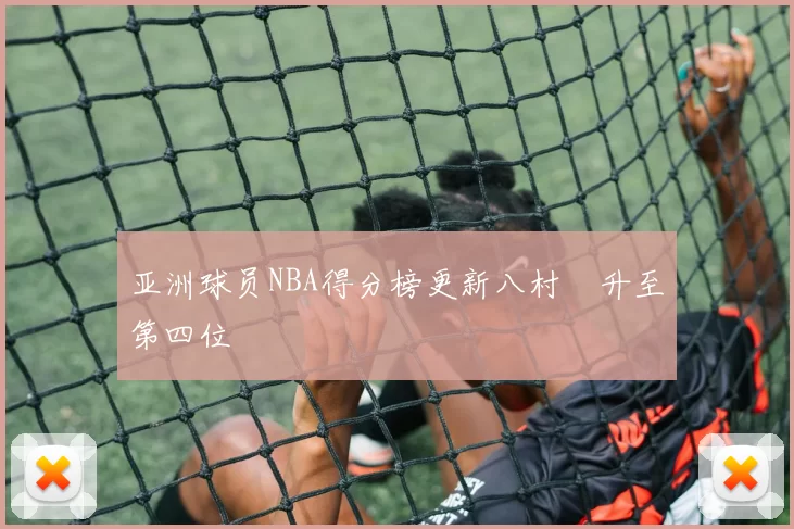 亚洲球员NBA得分榜更新八村塁升至第四位